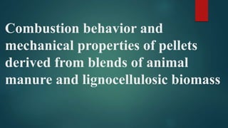 Combustion behavior and
mechanical properties of pellets
derived from blends of animal
manure and lignocellulosic biomass
 