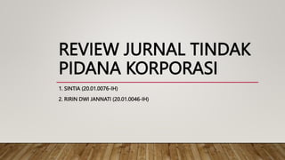 REVIEW JURNAL TINDAK
PIDANA KORPORASI
1. SINTIA (20.01.0076-IH)
2. RIRIN DWI JANNATI (20.01.0046-IH)
 