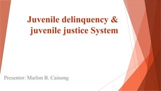 Juvenile delinquency &
juvenile justice System
Presentor: Marlon B. Cainong
 