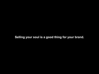 Selling your soul is a good thing for your brand.<br />