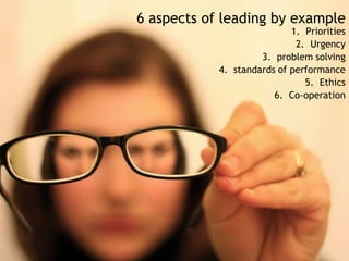 6 aspects of leading by example<br />Priorities<br />Urgency<br />problem solving<br />standards of performance<br />Ethic...