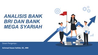 Dosen Pengampu :
Achmad Hasan Hafidzi, SE., MM
ANALISIS BANK
BRI DAN BANK
MEGA SYARIAH
 