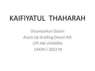 KAIFIYATUL THAHARAH
Disampaikan Dalam
Acara Up Grading Dosen AIK
LPP AIK UHAMKA
1443H / 2022 M
 