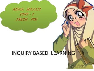INQUIRY BASED LEARNING
AINAL HAYATI
UNIT : 1
PRODI : PBI
 