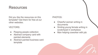 Did you like the resources on this
template? Get them for free at our
other websites.
VECTORS:
● Peeping people collection
● Abstract company card with
painted elements
● Abstract painted business card
template
Resources
PHOTOS:
● Cheerful woman writing in
documents
● Smiling young female writing in
scratchpad in workplace
● Man helping coworker with job
 