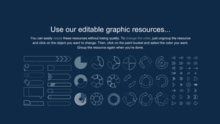 Use our editable graphic resources...
You can easily resize these resources without losing quality. To change the color, just ungroup the resource
and click on the object you want to change. Then, click on the paint bucket and select the color you want.
Group the resource again when you’re done.
 