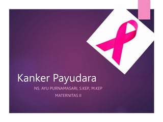 Kanker Payudara
NS. AYU PURNAMASARI, S.KEP., M.KEP
MATERNITAS II
 