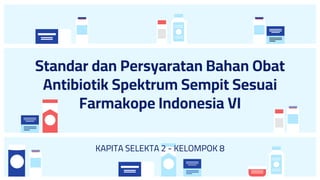 KAPITA SELEKTA 2 - KELOMPOK 8
Standar dan Persyaratan Bahan Obat
Antibiotik Spektrum Sempit Sesuai
Farmakope Indonesia VI
 