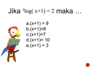 3log( x+1) = 2Jika maka …
a.(x+1) = 9
b.(x+1)=8
c.(x+1)=7
d.(x+1)= 10
e.(x+1) = 3
 