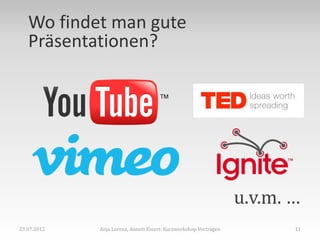 Wo findet man gute
   Präsentationen?




                                                                  u.v.m. …
23.07.2012   Anja Lorenz, Annett Einert: Kurzworkshop Vortragen          11
 