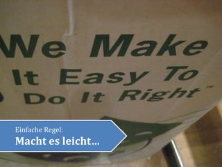 Einfache Regel:
Macht es leicht…
 