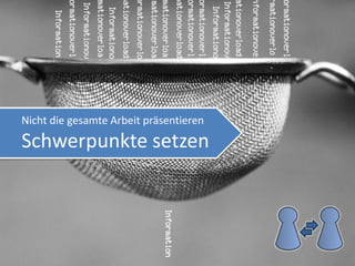 Nicht die gesamte Arbeit präsentieren
Schwerpunkte setzen
 