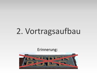 2. Vortragsaufbau
     Erinnerung:
 