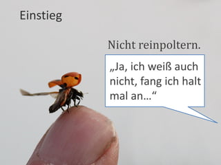 Einstieg

           Nicht reinpoltern.
           „Ja, ich weiß auch
           nicht, fang ich halt
           mal an…“
 