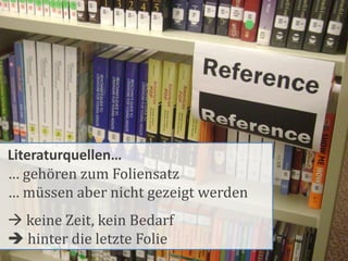 Literaturquellen…
… gehören zum Foliensatz
… müssen aber nicht gezeigt werden
 keine Zeit, kein Bedarf
 hinter die letzte Folie
 