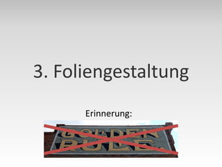 3. Foliengestaltung
      Erinnerung:
 
