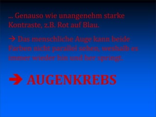 ... Genauso wie unangenehm starke
Kontraste, z.B. Rot auf Blau.
 Das menschliche Auge kann beide
Farben nicht parallel sehen, weshalb es
immer wieder hin und her springt.


 AUGENKREBS
 