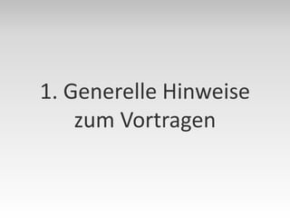 1. Generelle Hinweise
    zum Vortragen
 