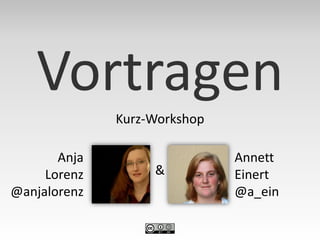Vortragen
              Kurz-Workshop

       Anja                   Annett
     Lorenz        &          Einert
@anjalorenz                   @a_ein
 