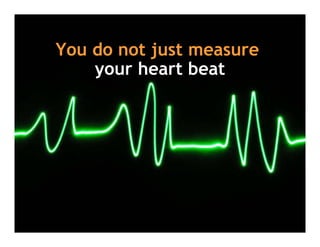 You d
Y do not j t measure
         t just
    y
    your heart beat
 