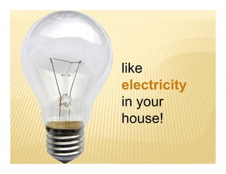 like
electricity
in your
house!
 