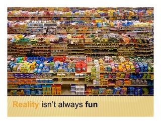 Reality isn’t always fun
 
