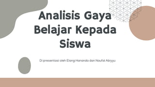 Analisis Gaya
Belajar Kepada
Siswa
Di presentasi oleh Elang Hananda dan Naufal Abiyyu
 