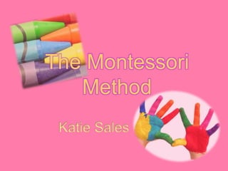 The Montessori
   Method
 Katie Sales
 