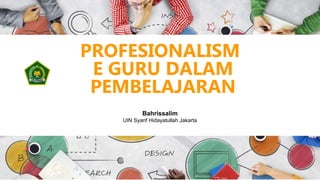 PROFESIONALISM
E GURU DALAM
PEMBELAJARAN
Bahrissalim
UIN Syarif Hidayatullah Jakarta
 