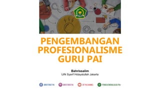 PENGEMBANGAN
PROFESIONALISME
GURU PAI
Bahrissalim
UIN Syarif Hidayatullah Jakarta
 