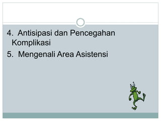 4. Antisipasi dan Pencegahan 
Komplikasi 
5. Mengenali Area Asistensi 
 