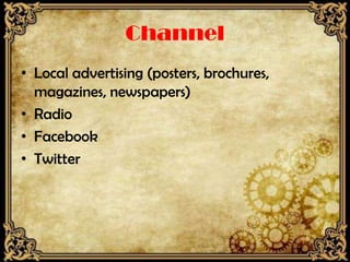 Channel
• Local advertising (posters, brochures,
  magazines, newspapers)
• Radio
• Facebook
• Twitter
 