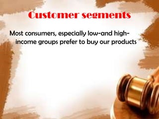 Customer segments
Most consumers, especially low-and high-
 income groups prefer to buy our products
 