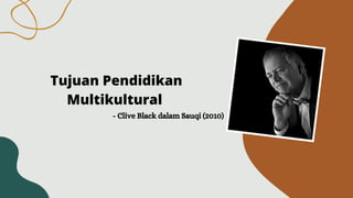 Tujuan Pendidikan
Multikultural 
- Clive Black dalam Sauqi (2010)
 