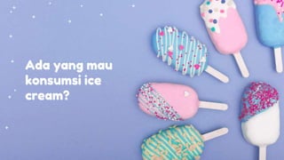 Ada yang mau
konsumsi ice
cream?
 