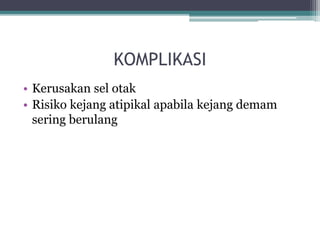 KOMPLIKASI
• Kerusakan sel otak
• Risiko kejang atipikal apabila kejang demam
sering berulang
 