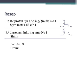 Resep
R/ Ibuprofen Syr 200 mg/5ml fls No I
Sprn max T dd cth I
R/ diazepam inj 5 mg amp No I
Simm
Pro: An. X
Umur:
 