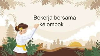 Bekerja bersama
kelompok :
 
