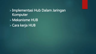 Implementasi Hub Dalam Jaringan
Komputer
Mekanisme HUB
Cara kerja HUB
 