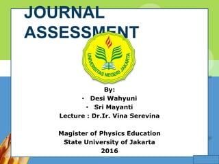 L/O/G/O
JOURNAL
ASSESSMENT
By:
• Desi Wahyuni
• Sri Mayanti
Lecture : Dr.Ir. Vina Serevina
Magister of Physics Education
State University of Jakarta
2016
 