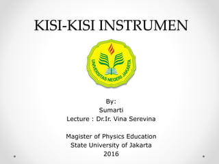 KISI-KISI INSTRUMEN
By:
Sumarti
Lecture : Dr.Ir. Vina Serevina
Magister of Physics Education
State University of Jakarta
2016
 