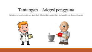 Tantangan – Adopsi pengguna
Untuk mencapai kesuksesan ScriptPad, dibutuhkan adopsi dari sisi kedokteran dan sisi farmasi
 