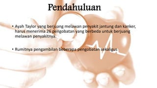 Pendahuluan
• Ayah Taylor yang berjuang melawan penyakit jantung dan kanker,
harus menerima 26 pengobatan yang berbeda untuk berjuang
melawan penyakitnya.
• Rumitnya pengambilan beberapa pengobatan sekaligus
 