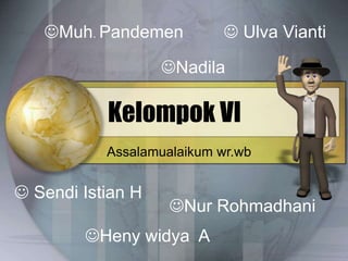 Kelompok VI
Muh. Pandemen
 Sendi Istian H
Heny widya A
Nadila
Nur Rohmadhani
 Ulva Vianti
Assalamualaikum wr.wb
 