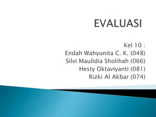 Kel 10 :
Endah Wahyunita C. K. (048)
Silvi Maulidia Sholihah (066)
Hesty Oktaviyanti (081)
Rizki Al Akbar (074)
 