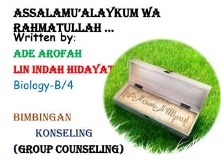 AssAlAmu’AlAykum wa
RahmatULLAH …
Written by:
Ade Arofah
Lin Indah Hidayati
Biology-B/4

BIMBINGAN
KONSELING
(GROUP COUNSELING)

 