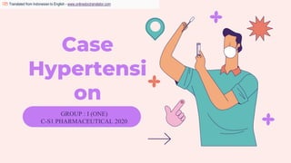 Case
Hypertensi
on
GROUP : I (ONE)
C-S1 PHARMACEUTICAL 2020
Translated from Indonesian to English - www.onlinedoctranslator.com
 