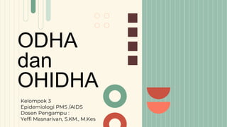 ODHA
dan
OHIDHA
Kelompok 3
Epidemiologi PMS /AIDS
Dosen Pengampu :
Yeffi Masnarivan, S.KM., M.Kes
 