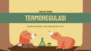 Fisiologi hewan
Termoregulasi
DOSEN PENGAMPU: DESI KARTIKASARI, M.Si.
 