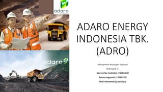 ADARO ENERGY
INDONESIA TBK.
(ADRO)
Manajemen keuangan lanjutan
Kelompok 5 :
Marta Fika Fadhillah (23081062)
Renny anggraini (23081070)
Hadi rahmanda (23081019)
 